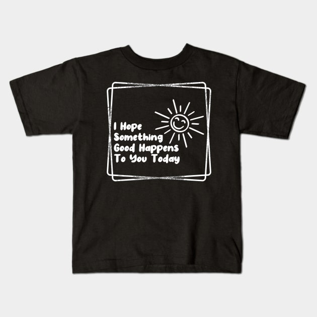 I hope something good happens to you today Kids T-Shirt by joyjeff